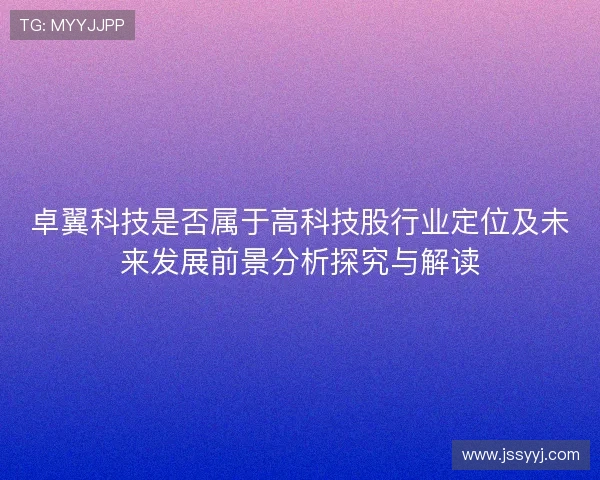 卓翼科技是否属于高科技股行业定位及未来发展前景分析探究与解读